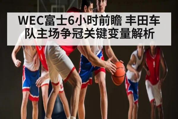 WEC富士6小时前瞻 丰田车队主场争冠关键变量解析 | kaiyun